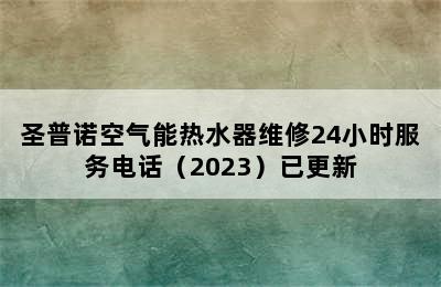 圣普诺空气能热水器维修24小时服务电话（2023）已更新