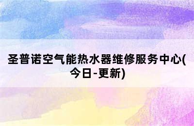 圣普诺空气能热水器维修服务中心(今日-更新)