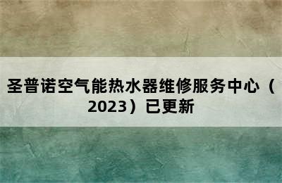 圣普诺空气能热水器维修服务中心（2023）已更新