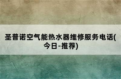 圣普诺空气能热水器维修服务电话(今日-推荐)