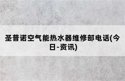 圣普诺空气能热水器维修部电话(今日-资讯)