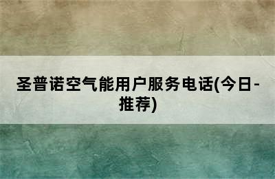 圣普诺空气能用户服务电话(今日-推荐)