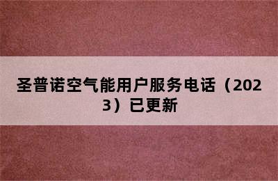 圣普诺空气能用户服务电话（2023）已更新