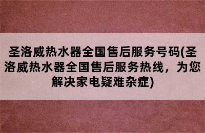 圣洛威热水器全国售后服务号码(圣洛威热水器全国售后服务热线，为您解决家电疑难杂症)