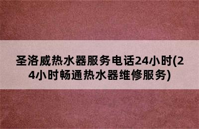 圣洛威热水器服务电话24小时(24小时畅通热水器维修服务)