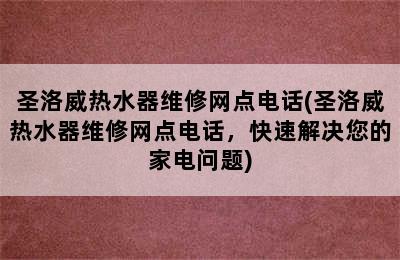 圣洛威热水器维修网点电话(圣洛威热水器维修网点电话，快速解决您的家电问题)