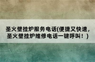 圣火壁挂炉服务电话(便捷又快速，圣火壁挂炉维修电话一键呼叫！)