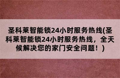 圣科莱智能锁24小时服务热线(圣科莱智能锁24小时服务热线，全天候解决您的家门安全问题！)