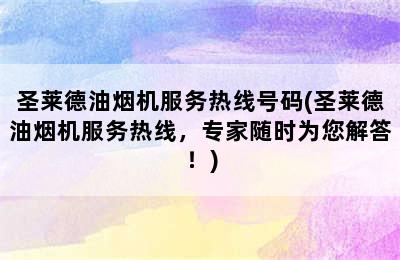 圣莱德油烟机服务热线号码(圣莱德油烟机服务热线，专家随时为您解答！)