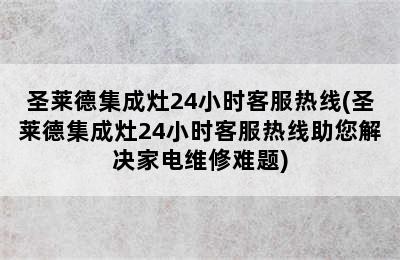 圣莱德集成灶24小时客服热线(圣莱德集成灶24小时客服热线助您解决家电维修难题)