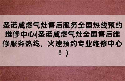 圣诺威燃气灶售后服务全国热线预约维修中心(圣诺威燃气灶全国售后维修服务热线，火速预约专业维修中心！)