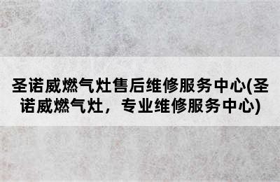 圣诺威燃气灶售后维修服务中心(圣诺威燃气灶，专业维修服务中心)