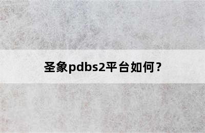 圣象pdbs2平台如何？