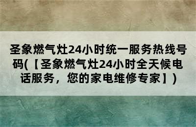 圣象燃气灶24小时统一服务热线号码(【圣象燃气灶24小时全天候电话服务，您的家电维修专家】)