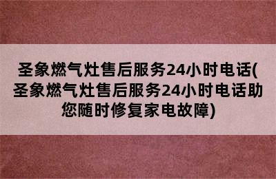 圣象燃气灶售后服务24小时电话(圣象燃气灶售后服务24小时电话助您随时修复家电故障)