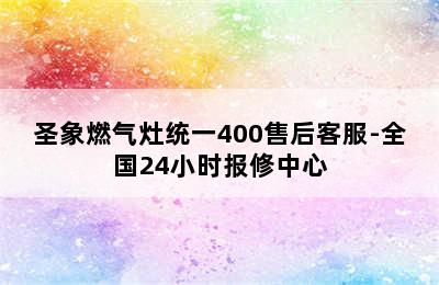 圣象燃气灶统一400售后客服-全国24小时报修中心