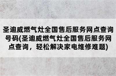 圣迪威燃气灶全国售后服务网点查询号码(圣迪威燃气灶全国售后服务网点查询，轻松解决家电维修难题)