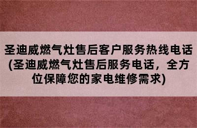 圣迪威燃气灶售后客户服务热线电话(圣迪威燃气灶售后服务电话，全方位保障您的家电维修需求)