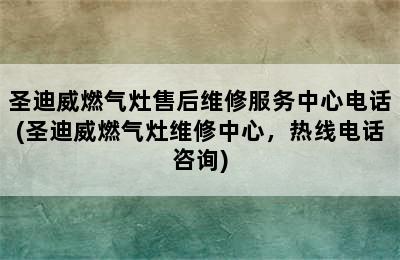 圣迪威燃气灶售后维修服务中心电话(圣迪威燃气灶维修中心，热线电话咨询)