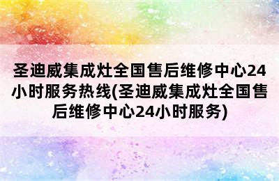 圣迪威集成灶全国售后维修中心24小时服务热线(圣迪威集成灶全国售后维修中心24小时服务)