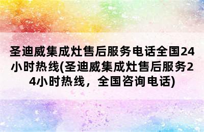 圣迪威集成灶售后服务电话全国24小时热线(圣迪威集成灶售后服务24小时热线，全国咨询电话)