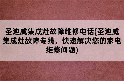 圣迪威集成灶故障维修电话(圣迪威集成灶故障专线，快速解决您的家电维修问题)