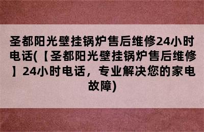 圣都阳光壁挂锅炉售后维修24小时电话(【圣都阳光壁挂锅炉售后维修】24小时电话，专业解决您的家电故障)