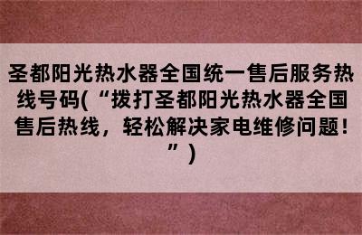 圣都阳光热水器全国统一售后服务热线号码(“拨打圣都阳光热水器全国售后热线，轻松解决家电维修问题！”)