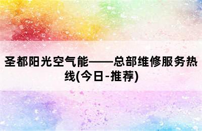 圣都阳光空气能——总部维修服务热线(今日-推荐)