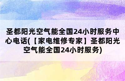 圣都阳光空气能全国24小时服务中心电话(【家电维修专家】圣都阳光空气能全国24小时服务)