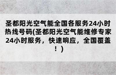 圣都阳光空气能全国各服务24小时热线号码(圣都阳光空气能维修专家24小时服务，快速响应，全国覆盖！)