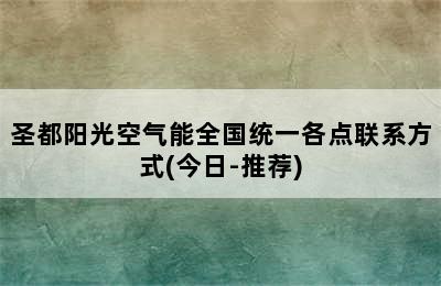 圣都阳光空气能全国统一各点联系方式(今日-推荐)