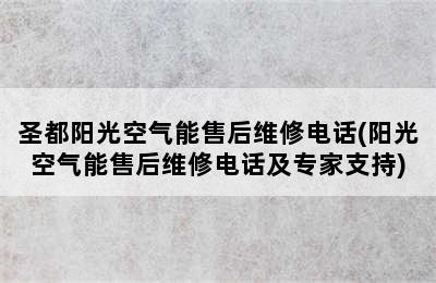 圣都阳光空气能售后维修电话(阳光空气能售后维修电话及专家支持)