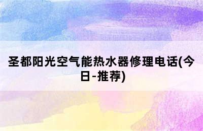 圣都阳光空气能热水器修理电话(今日-推荐)