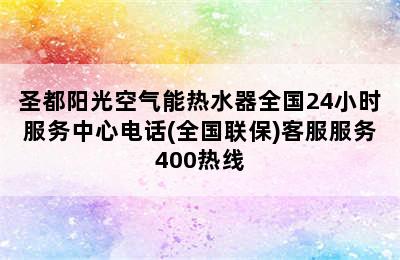 圣都阳光空气能热水器全国24小时服务中心电话(全国联保)客服服务400热线