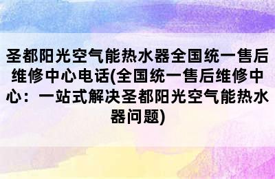 圣都阳光空气能热水器全国统一售后维修中心电话(全国统一售后维修中心：一站式解决圣都阳光空气能热水器问题)