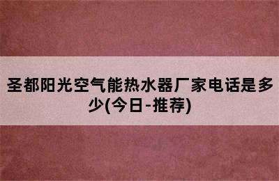 圣都阳光空气能热水器厂家电话是多少(今日-推荐)