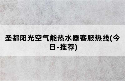 圣都阳光空气能热水器客服热线(今日-推荐)