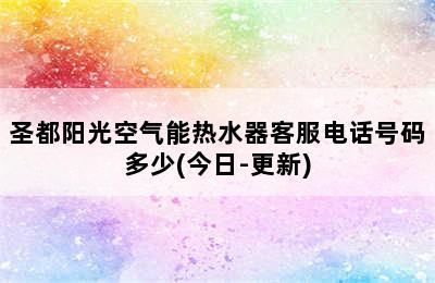 圣都阳光空气能热水器客服电话号码多少(今日-更新)