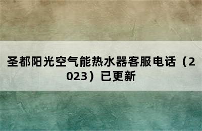 圣都阳光空气能热水器客服电话（2023）已更新