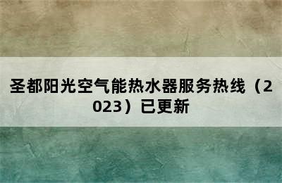 圣都阳光空气能热水器服务热线（2023）已更新