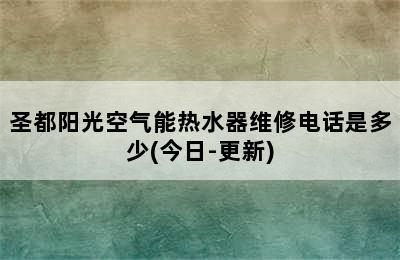 圣都阳光空气能热水器维修电话是多少(今日-更新)