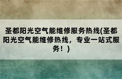 圣都阳光空气能维修服务热线(圣都阳光空气能维修热线，专业一站式服务！)