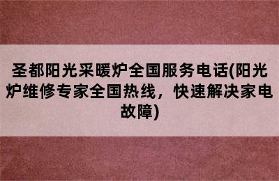 圣都阳光采暖炉全国服务电话(阳光炉维修专家全国热线，快速解决家电故障)