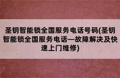 圣钥智能锁全国服务电话号码(圣钥智能锁全国服务电话—故障解决及快速上门维修)