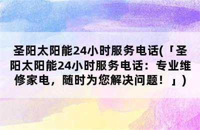 圣阳太阳能24小时服务电话(「圣阳太阳能24小时服务电话：专业维修家电，随时为您解决问题！」)