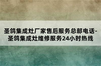 圣鸽集成灶厂家售后服务总部电话-圣鸽集成灶维修服务24小时热线