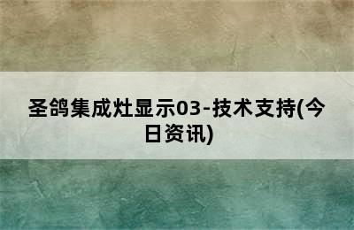 圣鸽集成灶显示03-技术支持(今日资讯)