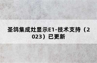 圣鸽集成灶显示E1-技术支持（2023）已更新