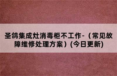 圣鸽集成灶消毒柜不工作-（常见故障维修处理方案）(今日更新)